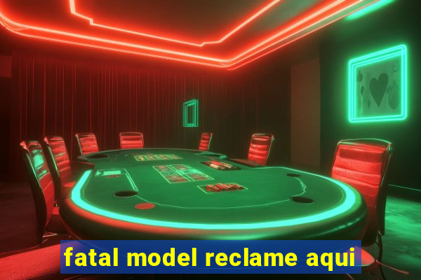 fatal model reclame aqui